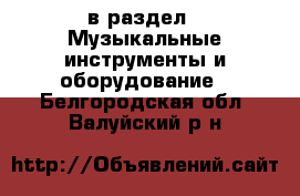  в раздел : Музыкальные инструменты и оборудование . Белгородская обл.,Валуйский р-н